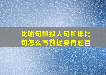 比喻句和拟人句和排比句怎么写前提要有题目