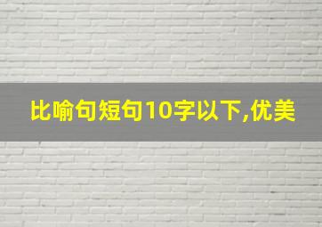 比喻句短句10字以下,优美