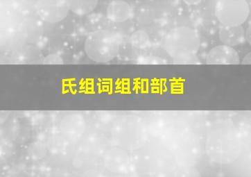 氏组词组和部首