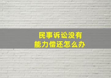 民事诉讼没有能力偿还怎么办