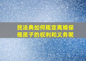 民法典如何规定离婚探视孩子的权利和义务呢