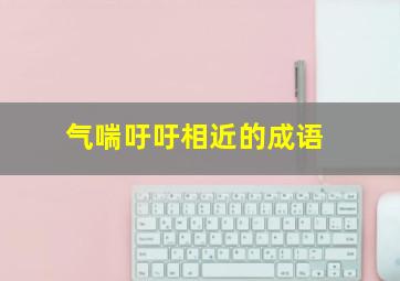 气喘吁吁相近的成语