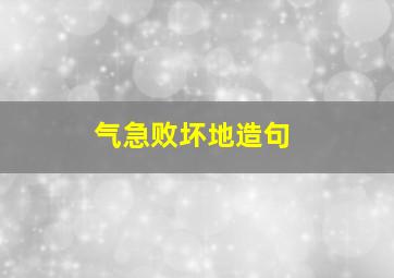 气急败坏地造句