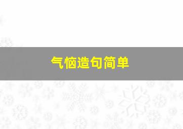 气恼造句简单