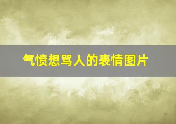 气愤想骂人的表情图片