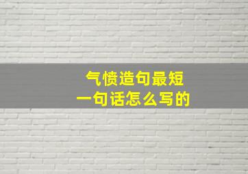 气愤造句最短一句话怎么写的