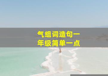 气组词造句一年级简单一点