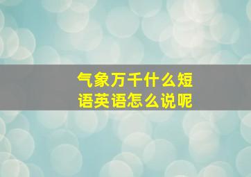 气象万千什么短语英语怎么说呢