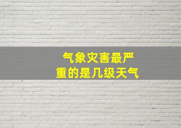 气象灾害最严重的是几级天气