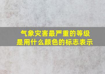 气象灾害最严重的等级是用什么颜色的标志表示