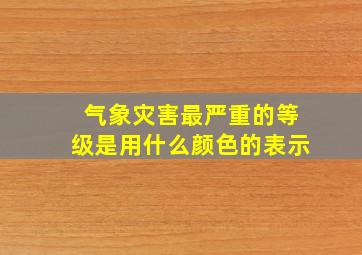 气象灾害最严重的等级是用什么颜色的表示