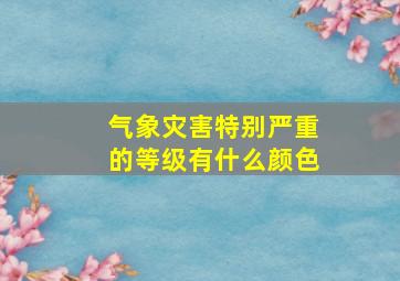 气象灾害特别严重的等级有什么颜色