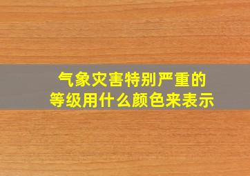 气象灾害特别严重的等级用什么颜色来表示