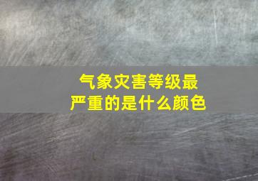 气象灾害等级最严重的是什么颜色