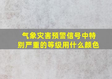 气象灾害预警信号中特别严重的等级用什么颜色