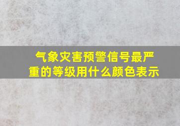 气象灾害预警信号最严重的等级用什么颜色表示