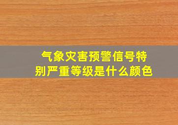 气象灾害预警信号特别严重等级是什么颜色