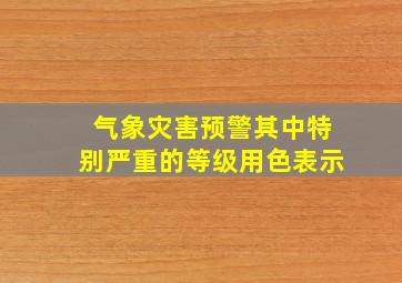 气象灾害预警其中特别严重的等级用色表示