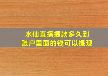 水仙直播提款多久到账户里面的钱可以提现