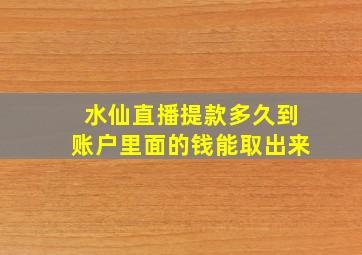 水仙直播提款多久到账户里面的钱能取出来