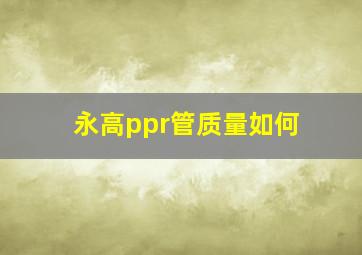 永高ppr管质量如何