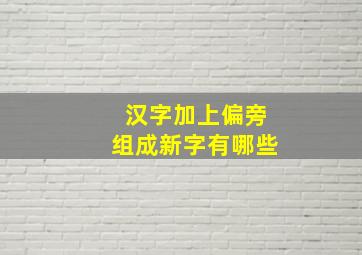 汉字加上偏旁组成新字有哪些