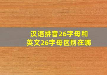 汉语拼音26字母和英文26字母区别在哪