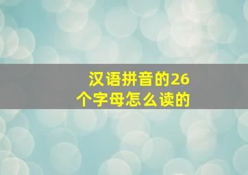 汉语拼音的26个字母怎么读的