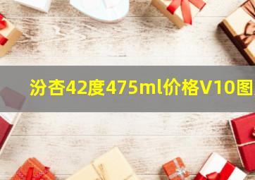 汾杏42度475ml价格V10图片