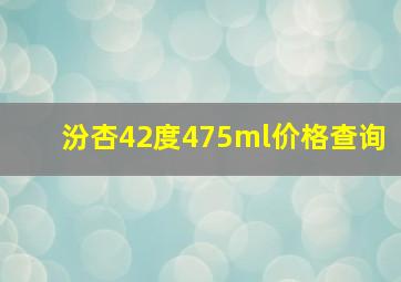 汾杏42度475ml价格查询