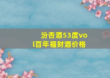 汾杏酒53度vol百年福财酒价格