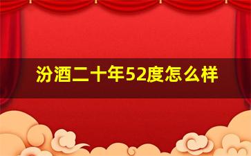 汾酒二十年52度怎么样