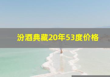 汾酒典藏20年53度价格