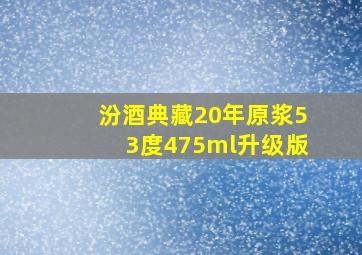 汾酒典藏20年原浆53度475ml升级版