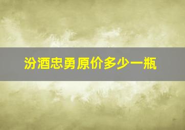 汾酒忠勇原价多少一瓶