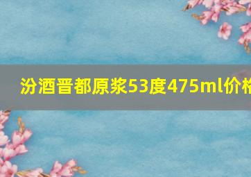 汾酒晋都原浆53度475ml价格