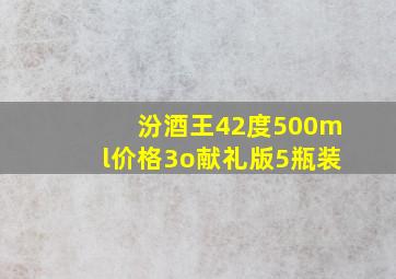 汾酒王42度500ml价格3o献礼版5瓶装