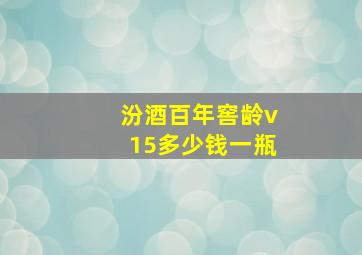 汾酒百年窖龄v15多少钱一瓶