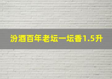 汾酒百年老坛一坛香1.5升