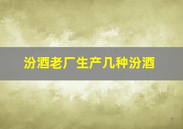 汾酒老厂生产几种汾酒