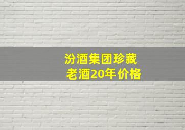 汾酒集团珍藏老酒20年价格