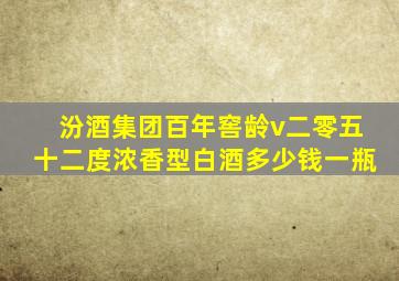 汾酒集团百年窖龄v二零五十二度浓香型白酒多少钱一瓶