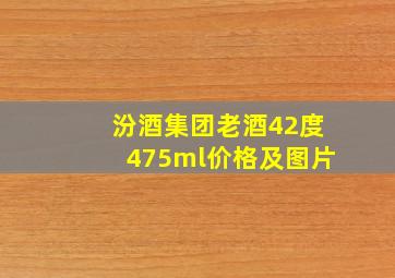 汾酒集团老酒42度475ml价格及图片