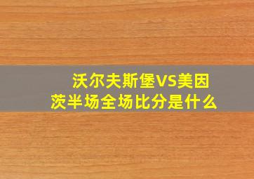 沃尔夫斯堡VS美因茨半场全场比分是什么