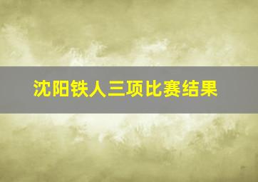 沈阳铁人三项比赛结果