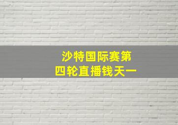 沙特国际赛第四轮直播钱天一