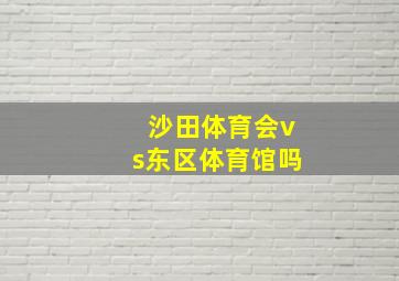 沙田体育会vs东区体育馆吗