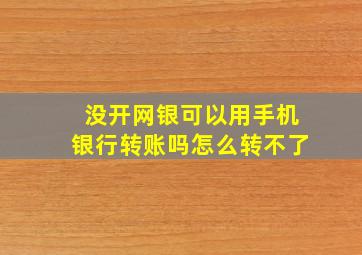 没开网银可以用手机银行转账吗怎么转不了