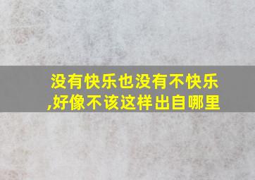 没有快乐也没有不快乐,好像不该这样出自哪里