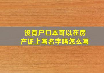 没有户口本可以在房产证上写名字吗怎么写